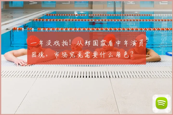 一年没戏拍！从郑国霖看中年演员困境，市场究竟需要什么角色？