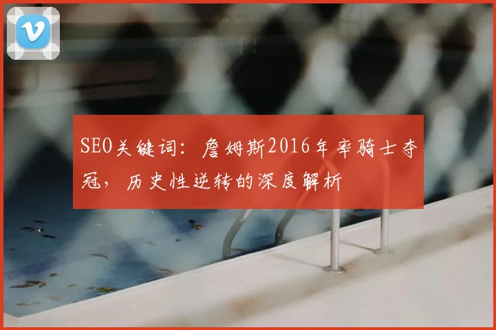 SEO关键词:詹姆斯2016年率骑士夺冠,历史性逆转的深度解析