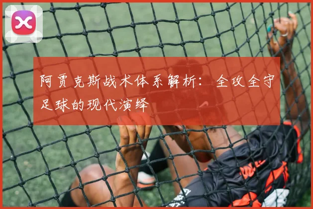 阿贾克斯战术体系解析：全攻全守足球的现代演绎