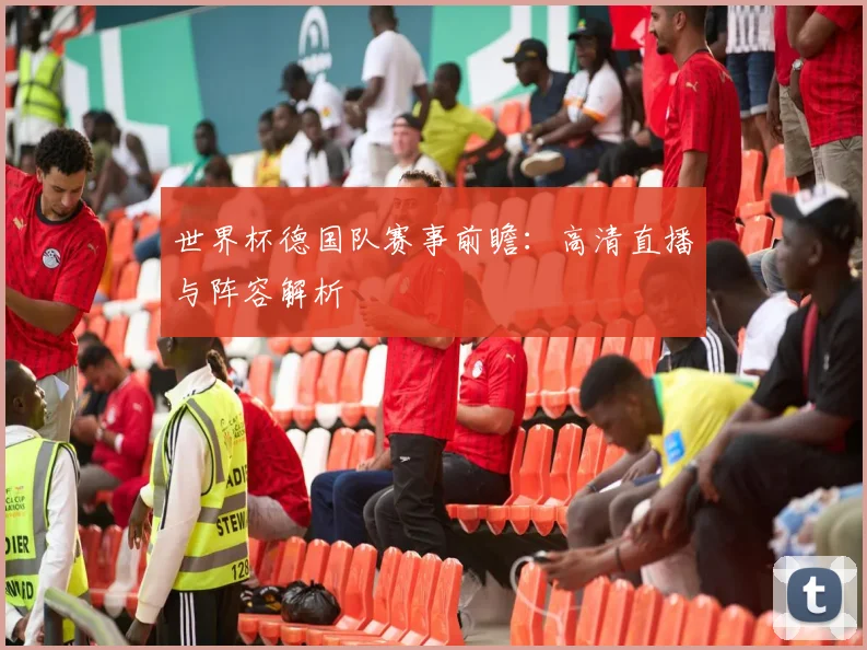 世界杯德国队赛事前瞻：高清直播与阵容解析