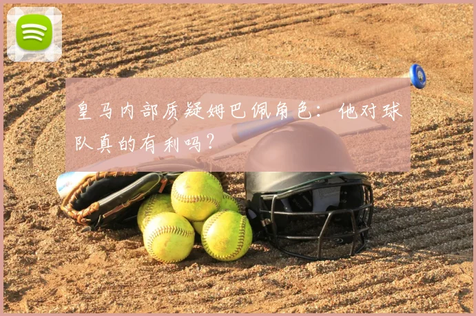 皇马内部质疑姆巴佩角色：他对球队真的有利吗？