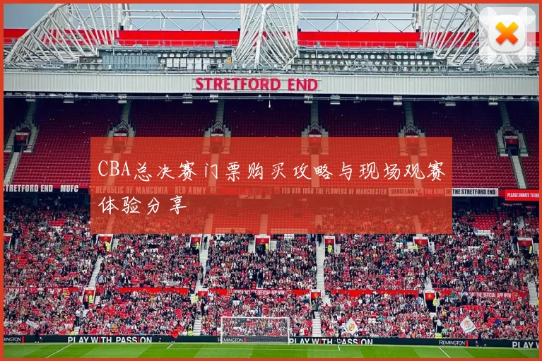 CBA总决赛门票购买攻略与现场观赛体验分享