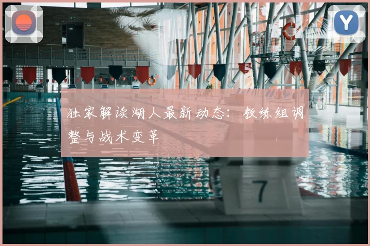 独家解读湖人最新动态：教练组调整与战术变革