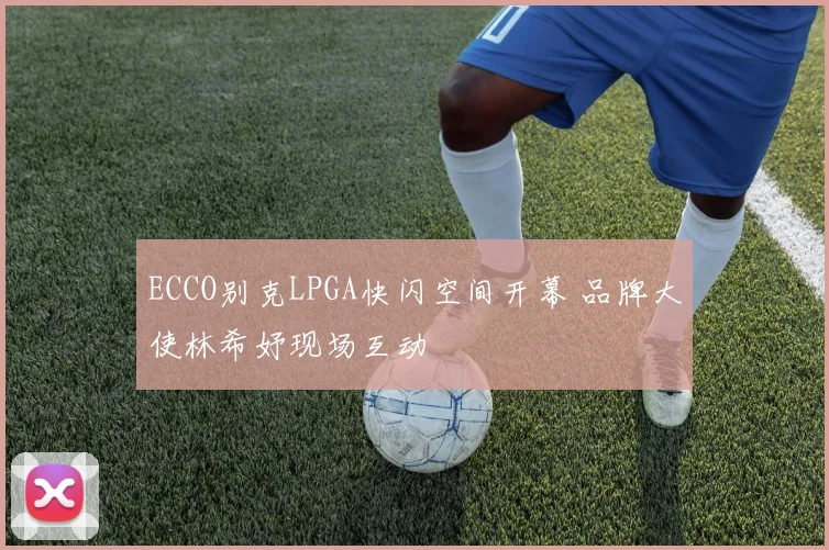 ECCO别克LPGA快闪空间开幕 品牌大使林希妤现场互动