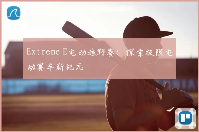 Extreme E电动越野赛：探索极限电动赛车新纪元