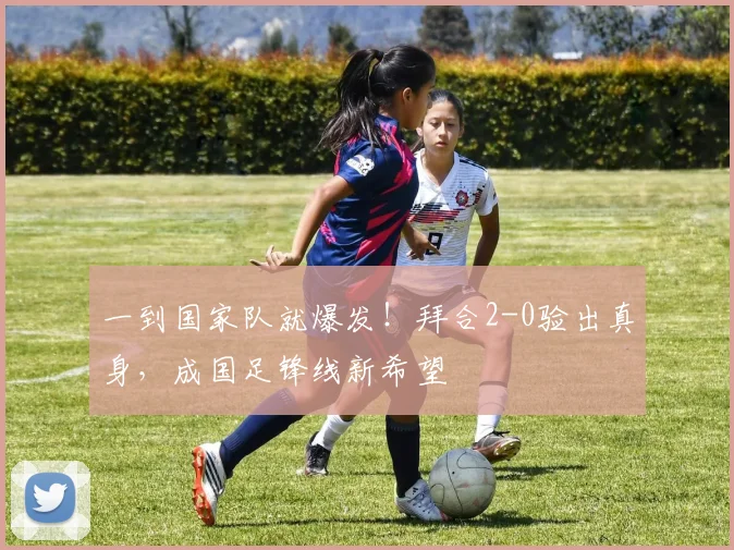 一到国家队就爆发！拜合2-0验出真身，成国足锋线新希望