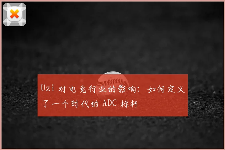 Uzi 对电竞行业的影响：如何定义了一个时代的 ADC 标杆