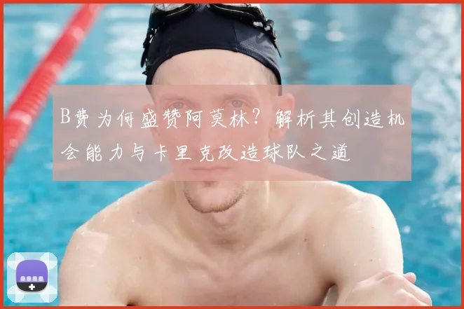B费为何盛赞阿莫林？解析其创造机会能力与卡里克改造球队之道