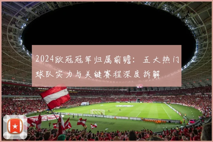 2024欧冠冠军归属前瞻：五大热门球队实力与关键赛程深度拆解