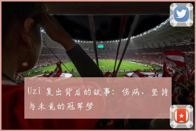Uzi 复出背后的故事：伤病、坚持与未竟的冠军梦
