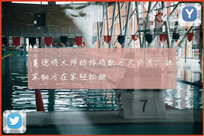 基德鸡大师的炸鸡配方大公开：独家秘方在家轻松做