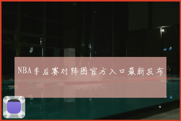 NBA季后赛对阵图官方入口最新发布